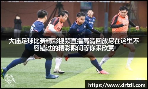 大庙足球比赛精彩视频直播高清回放尽在这里不容错过的精彩瞬间等你来欣赏
