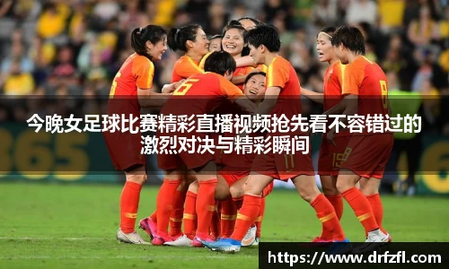 今晚女足球比赛精彩直播视频抢先看不容错过的激烈对决与精彩瞬间
