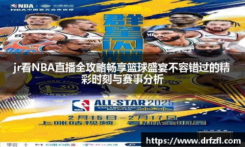 jr看NBA直播全攻略畅享篮球盛宴不容错过的精彩时刻与赛事分析