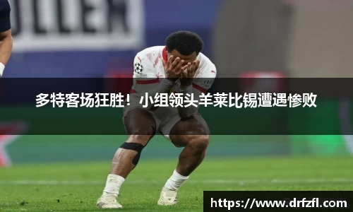 多特客场狂胜！小组领头羊莱比锡遭遇惨败