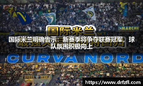 国际米兰明确告示：新赛季将争夺联赛冠军，球队氛围积极向上